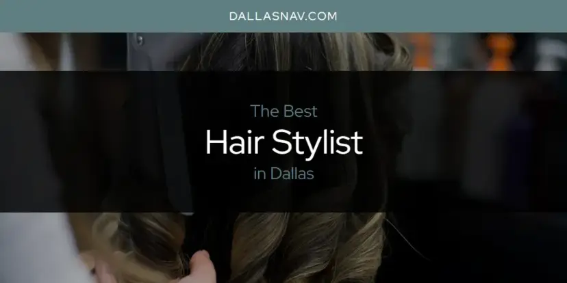 The Absolute Best Hair Stylist in Dallas  [Updated 2024]