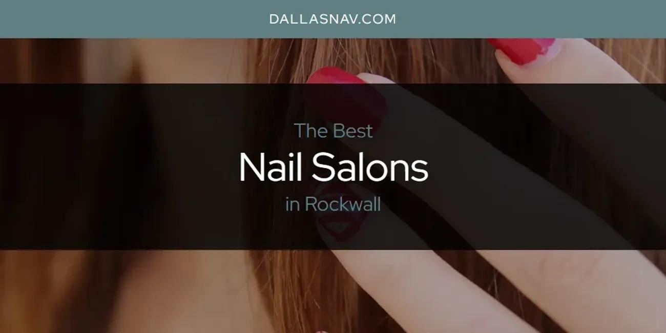 Rockwall's Best Nail Salons [Updated 2024]