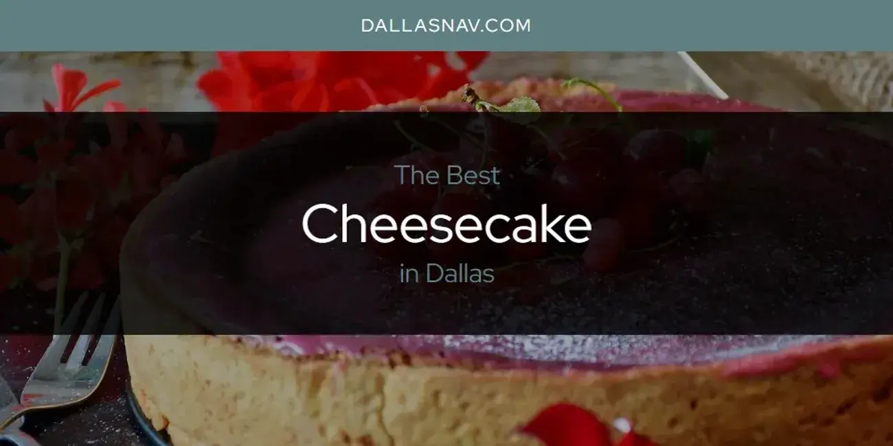 The Absolute Best Cheesecake in Dallas  [Updated 2024]