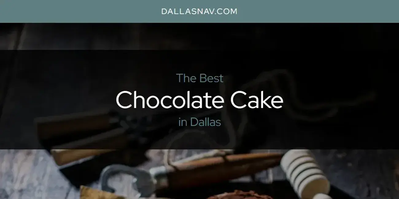 The Absolute Best Chocolate Cake in Dallas  [Updated 2024]