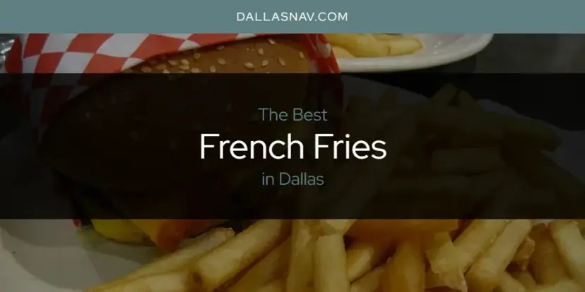 The Absolute Best French Fries in Dallas  [Updated 2024]
