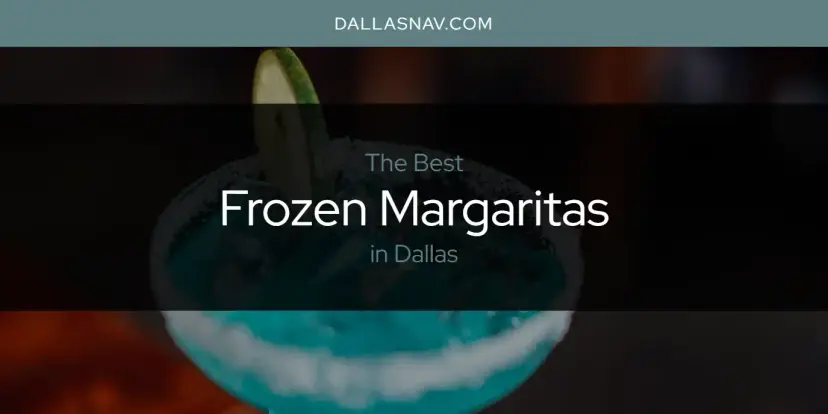 The Absolute Best Frozen Margaritas in Dallas  [Updated 2024]