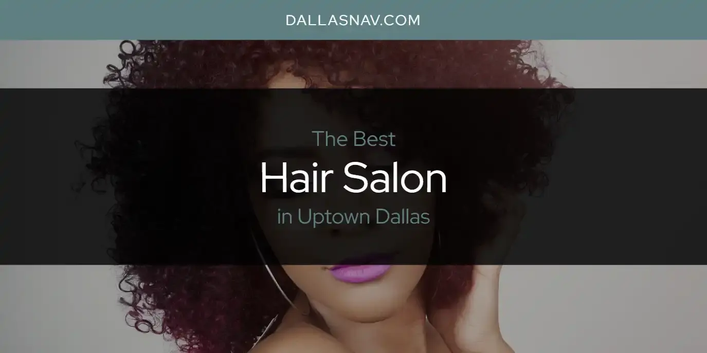 Best Hair Salon in Uptown Dallas? Here's the Top 6