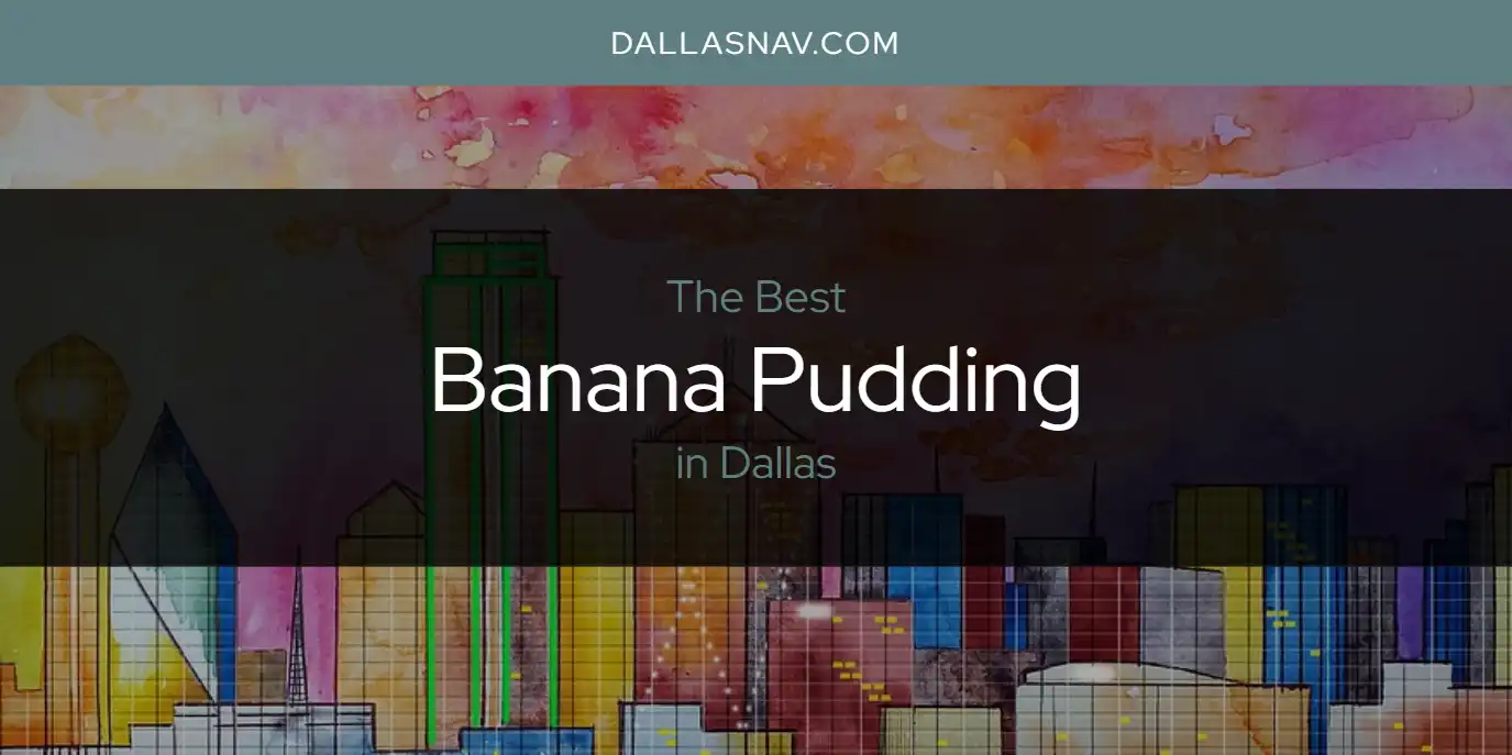 The Absolute Best Banana Pudding in Dallas  [Updated 2025]