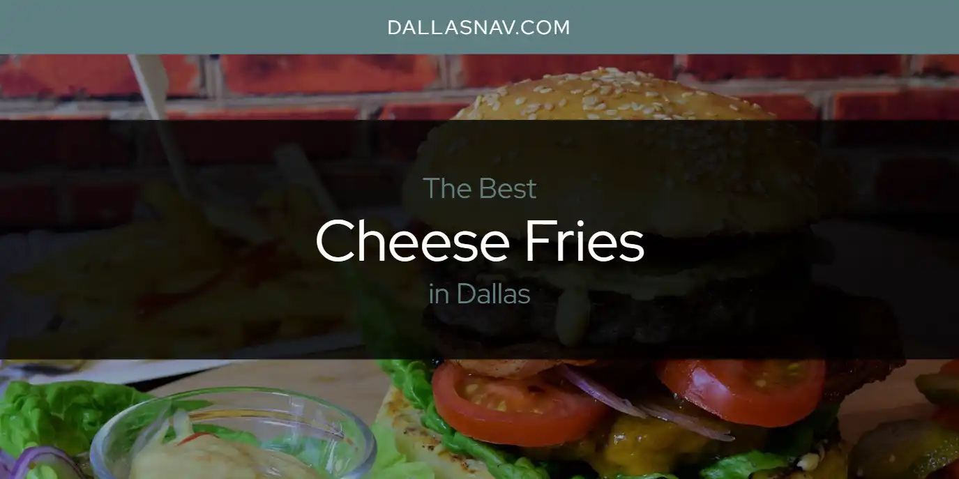 The Absolute Best Cheese Fries in Dallas  [Updated 2025]