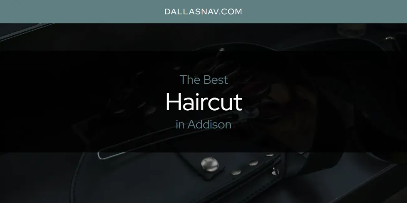 The Absolute Best Haircut in Addison  [Updated 2025]