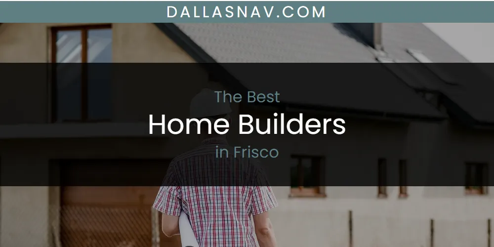 The Absolute Best Home Builders in Frisco  [Updated 2025]