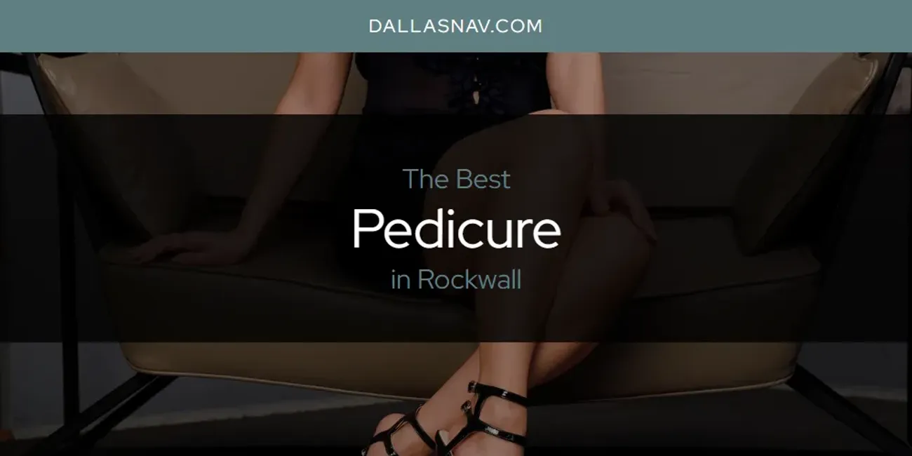 Rockwall's Best Pedicure [Updated 2025]